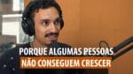 PORQUE ALGUMAS PESSOAS NÃO CONSEGUEM CRESCER | ERICO ROCHA