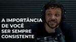 A IMPORTÂNCIA DE SER SEMPRE CONSISTENTE | ERICO ROCHA