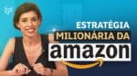 ESTRATÉGIA MILIONÁRIA DA AMAZON
