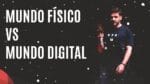 MUNDO FÍSICO VS MUNDO DIGITAL | ERICO ROCHA