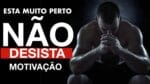NÃO DESISTA AGORA UM VIDEO PARA ASSISTIR MAIS DE UMA VEZ – MOTIVAÇÃO