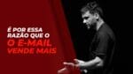 É POR ESSA RAZÃO QUE O E-MAIL VENDE MAIS | ERICO ROCHA