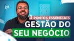 GESTÃO DE NEGÓCIOS: 3 PONTOS ESSENCIAIS