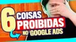 POLÍTICAS GOOGLE ADS: 6 COISAS PROIBIDAS QUE PODEM BLOQUEAR SUA CONTA