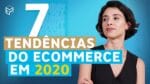 7 TENDÊNCIAS DO ECOMMERCE EM 2020
