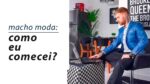 COMO O MACHO MODA COMEÇOU? Minha História e Carreira!