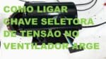 Como Ligar Chave seletora de tensão no Ventilador Arge