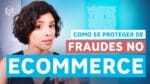 COMO SE PROTEGER DE FRAUDES NO ECOMMERCE