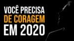 Como ter CORAGEM em 2020? (Video Motivacional)