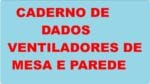 Caderno de Dados Ventiladores Mesa e Parede