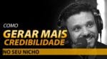 COMO GERAR MAIS CREDIBILIDADE NO SEU NICHO | ERICO ROCHA