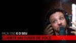 FAÇA ISSO E O SEU CLIENTE VAI FUGIR DE VOCÊ | ERICO ROCHA