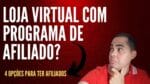 Loja virtual com programa de afiliado e mais 3 plataformas para vender seus produtos fisicos