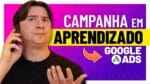O QUE SIGNIFICA CAMPANHA EM APRENDIZADO NO GOOGLE ADS?