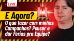 E AGORA? O QUE FAZER COM MINHAS CAMPANHAS? PAUSAR E DAR FÉRIAS PARA A EQUIPE?