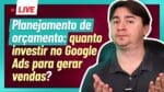 [LIVE] PLANEJAMENTO DE ORÇAMENTO: QUANTO INVESTIR NO GOOGLE ADS PARA GERAR VENDAS?