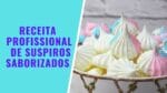 RECEITA PROFISSIONAL DE SUSPIROS SABORIZADOS – CHEF LÉO OLIVEIRA