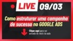 [SUPER LIVE – 09/03, ÀS 20H] COMO ESTRUTURAR UMA CAMPANHA DE SUCESSO NO GOOGLE ADS