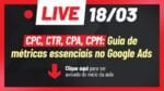 [SUPER LIVE – 18/03, ÀS 20H] CPC, CTR, CPA, CPM: GUIA DE MÉTRICAS ESSENCIAIS NO GOOGLE ADS