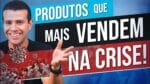 OS PRODUTOS CAMPEÕES DE VENDA NA CRISE