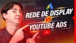 REDE DE DISPLAY VS. YOUTUBE: COMO EU DECIDO ONDE ANUNCIAR