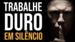 TRABALHE DURO EM SILÊNCIO – DEIXE SEU SUCESSO FAZER BARULHO (Motivação)