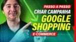 COMO CRIAR UMA CAMPANHA NO GOOGLE SHOPPING – TUTORIAL PASSO A PASSO PARA E-COMMERCE