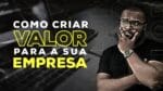 COMO CRIAR VALOR PARA A SUA EMPRESA! FAÇA ISSO para ESCALAR seu NEGÓCIO de forma SIMPLES E PRÁTICA!