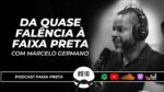 DA QUASE FALÊNCIA À FAIXA PRETA | C/ MARCELO GERMANO | PODCAST FAIXA PRETA #10