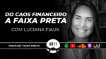 DO CAOS FINANCEIRO A FAIXA PRETA | PODCAST FAIXA PRETA C/ LUCIANA FIAUX | EPISÓDIO  #011