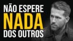 NÃO ESPERE DOS OUTROS O QUE SÓ VOCÊ PODE FAZER (Motivação)
