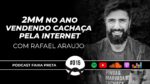 2MM NO ANO VENDENDO CACHAÇA PELA INTERNET | FAIXA PRETA C/ RAFAEL ARAUJO | EPISÓDIO  #015