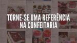 VOCÊ ESTÁ A UM PASSO DE SE TORNAR A MAIOR CONFEITEIRA DA SUA CIDADE!