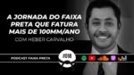 A JORNADA DO FAIXA PRETA QUE FATURA MAIS DE 100MM/ANO | PODCAST FAIXA PRETA | EPISÓDIO #018