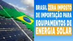 AGORA DA PRA IMPORTAR ITENS SOLAR, BRASIL ZERA IMPOSTO? SERA
