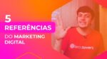 CONHEÇA 5 REFERÊNCIAS DO MARKETING DIGITAL