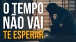 O TEMPO NÃO ESPERA NINGUÉM NESSA VIDA (Motivacional)