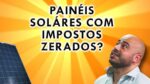 Placa e painel solar não têm imposto de importação?