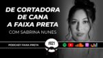 DE CORTADORA DE CANA A FAIXA PRETA | PODCAST FAIXA PRETA | EPISÓDIO  #021