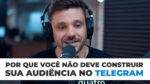 PORQUE VOCÊ NÃO DEVE CONSTRUIR SUA AUDIÊNCIA NO TELEGRAM | ERICO ROCHA