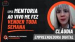 UMA MENTORIA AO VIVO ME FEZ VENDER TODA SEMANA – DEPOIMENTO CLÁUDIA – MÁQUINA DE TRÁFEGO E CONVERSÃO