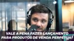 VALE A PENA FAZER LANÇAMENTO PARA PRODUTOS DE VENDA PERPÉTUA? | ERICO ROCHA
