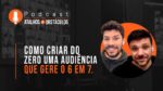 Como criar do zero uma audiência que gere o 6 em 7. || Podcast Atalhos e Obstáculos – Episódio 07