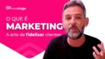 O que é marketing: a arte de fidelizar clientes