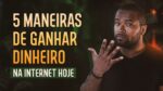 5 MANEIRAS DE GANHAR DINHEIRO NA INTERNET HOJE
