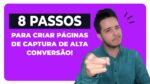 “Guia Completo: Aprenda Como Criar Uma Página de Captura Altamente Conversiva em 8 Passos”