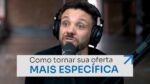 COMO TORNAR A SUA OFERTA MAIS ESPECÍFICA | ERICO ROCHA
