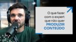 O QUE FAZER COM O EXPERT QUE NÃO QUER PRODUZIR CONTEÚDO | ERICO ROCHA