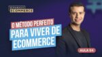 SDE AULA 4: O Método Perfeito Para Viver de Ecommerce – Ecommerce na Prática