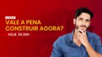 ALTA DOS PREÇOS NA CONSTRUÇÃO CIVIL – VALE A PENA CONSTRUIR AGORA?